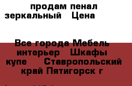 продам пенал зеркальный › Цена ­ 1 500 - Все города Мебель, интерьер » Шкафы, купе   . Ставропольский край,Пятигорск г.